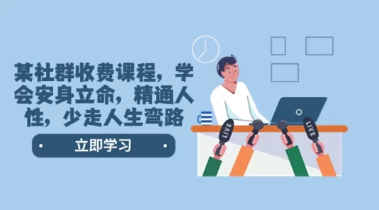 社群收费课程,学会安身立命,精通人性,少走人生弯路(共 77 节课)