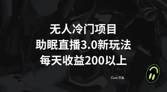 无人冷门项目，助眠直播 3.0 玩法，每天收益 200+
