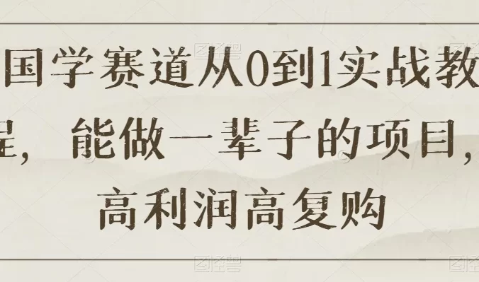 国学赛道从 0 到 1 实战教程，能做一辈子的项目，高利润高复购
