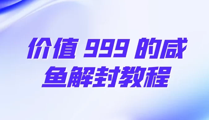 价值 999 的咸鱼解封教程
