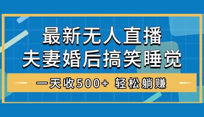 无人直播最新玩法，婚后夫妻睡觉整蛊，礼物收不停，睡后收入 500+，轻松躺赚！