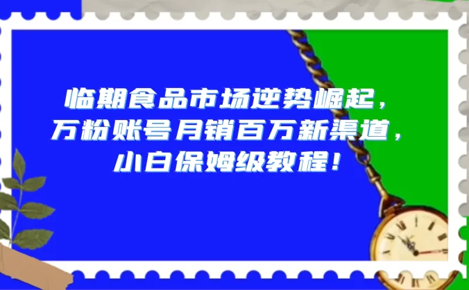 临期食品市场逆势崛起,万粉账号月销百万新渠道,小白保姆级教程!