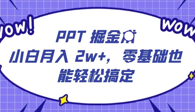 PPT 掘金术:小白月入 2w+,零基础也能轻松搞定,保姆式教学,无脑操作即可