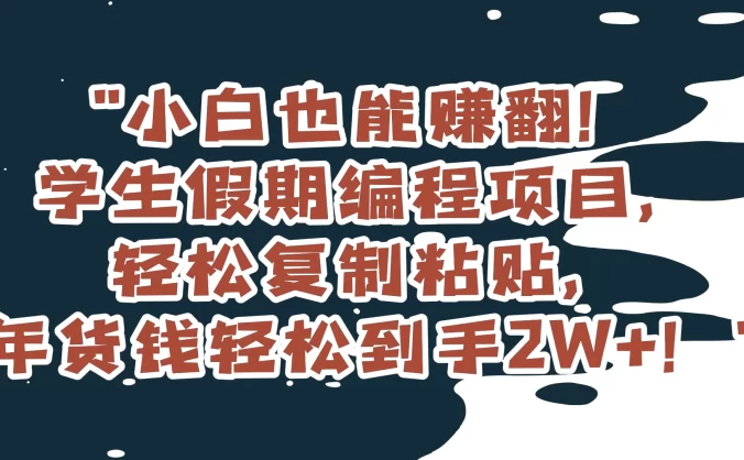 小白也能赚翻！学生假期编程项目，轻松复制粘贴，年货钱轻松到手2W+