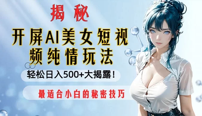 开屏 AI 美女短视频纯情玩法,轻松日入 500+ 最适合小白的秘密技巧大揭露!