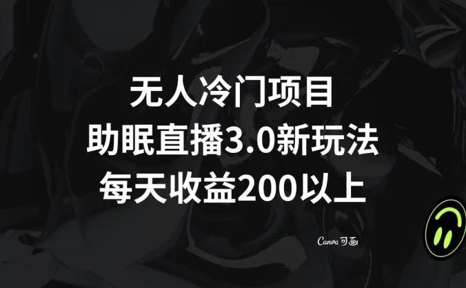 无人冷门项目，助眠直播 3.0 玩法，每天收益 200+