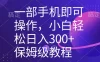 一部手机即可操作，小白轻松上手日入 300+ 保姆级教程，五分钟一个原创视频