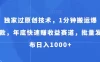 独家过原创技术，1分钟搬运爆款，年底快速赚收益赛道，批量发布日入1000+（揭秘）
