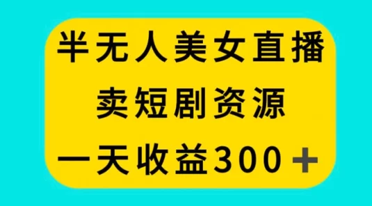 半无人美女直播，卖短剧资源，一天收益 300+