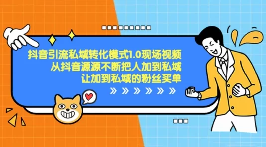 抖音·引流私域转化模式 1.0 现场视频，从抖音源源不断把人加到私域，让加到私域的粉丝买单