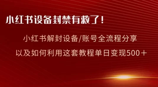 小红书设备及账号解封全流程分享，亲测有效，以及如何利用教程变现