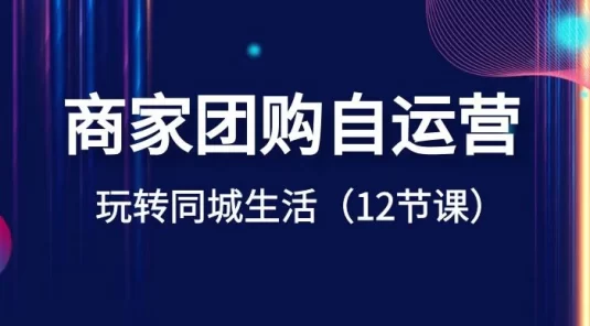 商家团购自运营，玩转同城生活（12 节课）