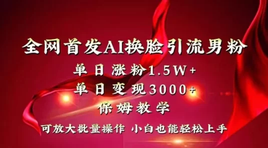 全网独创首发 AI 换脸引流男粉单日涨粉 1.5W+ 变现 3000+ 小白也能上手快速拿结果