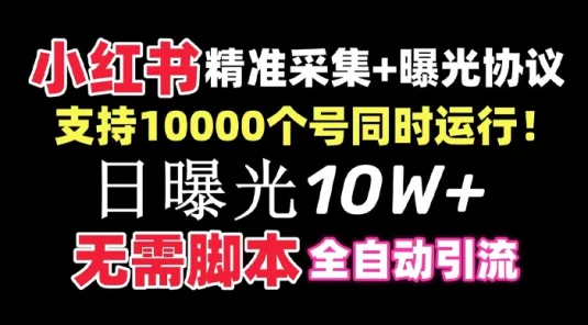 价值 10 万的小红书全自动采集+引流协议一体版！无需手机，支持 10000 个账号同时运行