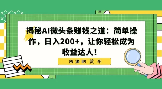 揭秘 AI 微头条赚钱之道：简单操作，日入 200+，让你轻松成为收益达人！