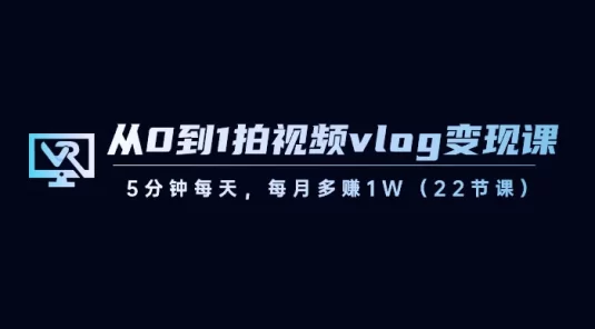 从 0 到 1 拍视频 vlog 变现课,5 分钟每天,每月多赚 1W(共 22 节课)