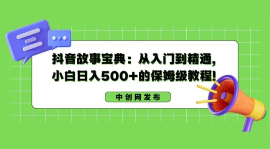 抖音故事宝典：从入门到精通，小白日入 500+ 的保姆级教程！