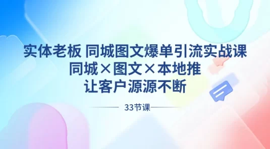 实体老板 · 同城图文爆单引流实战课,同城×图文×本地推,让客户源源不断