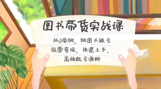 图书带货实战课 2.0：从 0 学做，做图书账号运营变现，快速上手，高效起号涨粉
