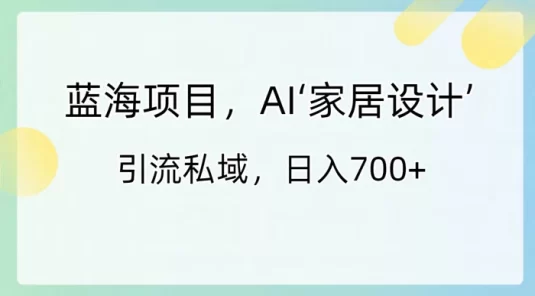 蓝海项目，AI 家居设计，引流私域，日入700+