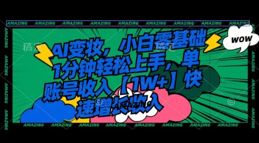 AI 变妆,小白零基础 1 分钟轻松上手,单账号收入【1W+】快速增长收入