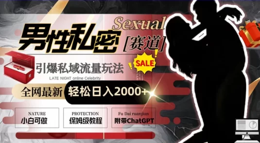 全网最新男性私密赛道玩法，引爆私域流量，轻松日入2000+