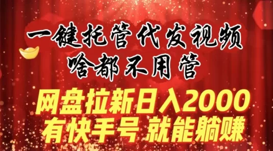 一键托管代发视频,啥都不用管,网盘拉新日入2000+,有快手号就能躺赚