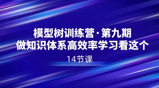 模型树特训营 · 第九期，做知识体系高效率学习看这个（共 14 节课）