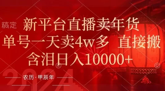 年末红利来了，新平台直播卖年货，单号一天卖 4w 多，话术场景直接搬，含泪日入 1w+【揭秘】