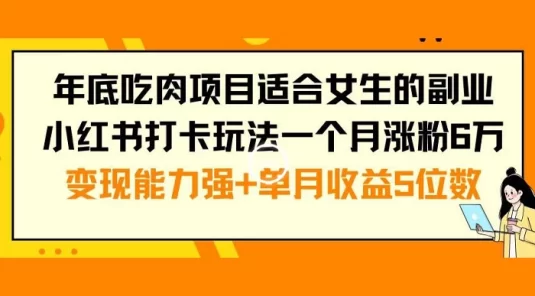 年底吃肉项目适合女生的副业小红书打卡玩法，一个月涨粉 6 万+变现能力强+单月收益5位数【揭秘】