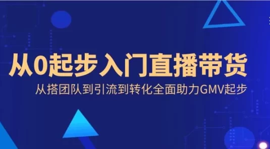 从 0 起步入门直播带货，从搭团队到引流到转化全面助力 GMV 起步