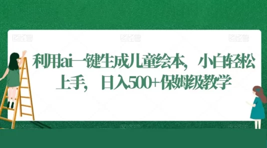 利用 AI 一键生成儿童绘本，小白轻松上手，日入500+保姆级教学（揭秘）