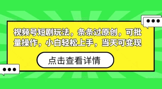 视频号短剧玩法，条条过原创，可批量操作，小白轻松上手，当天可变现