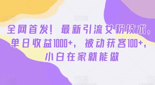全最新引流女粉技术,单日收益 1000+,被动获客 100+,小白在家就能做(揭秘)
