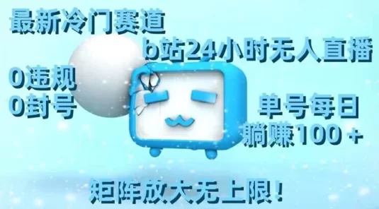 最新冷门赛道，B站 24 小时无人直播 0 违规 0 封号，单号每日躺赚 100+ 矩阵