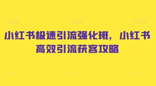 小红书极速引流强化班，小红书高效引流获客攻略