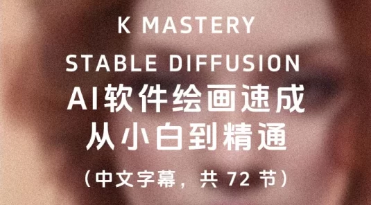 K Mastery - Stable Diffusion AI 软件绘画速成,从小白到精通(中文字幕,共 72 节)