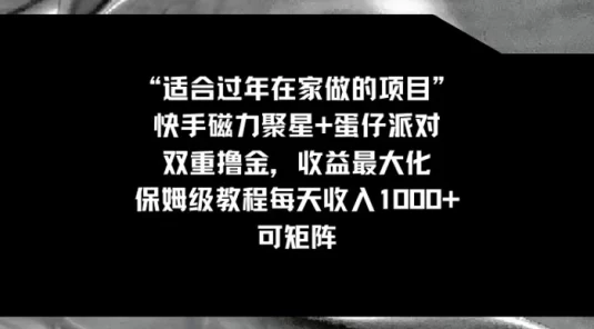 适合过年在家做的项目，快手磁力+蛋仔派对，双重撸金，收益最大化 ，保姆级教程， 每天收入1000+，可矩阵