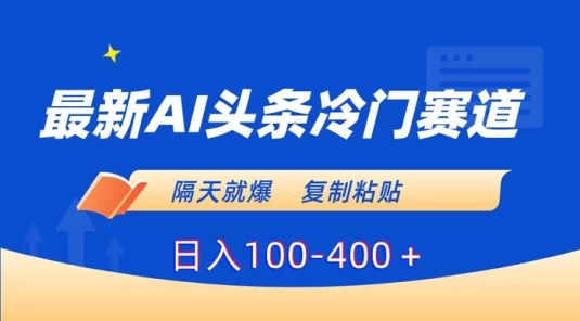 最新 AI 头条冷门赛道，隔天就爆，复制粘贴日入100-400+