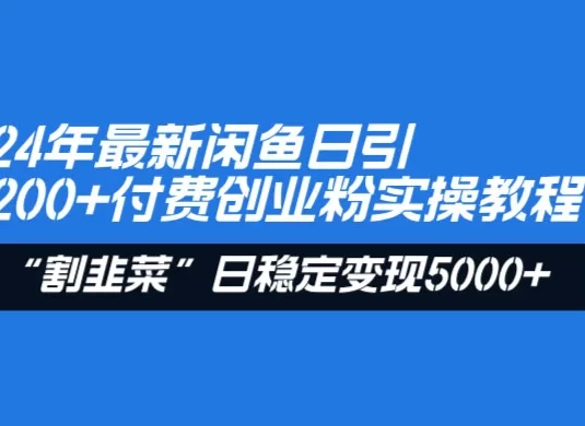 24 年最新闲鱼日引 200+ 付费创业粉，割韭菜每天 5000+ 收益实操教程！