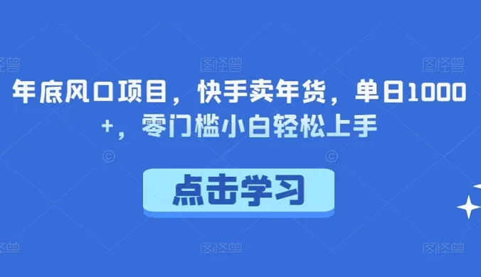 年底风口项目,快手卖年货,单日 1000+,零门槛小白轻松上手