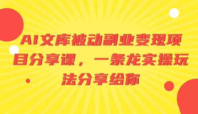 AI 文库被动副业变现项目分享课，一条龙实操玩法分享给你