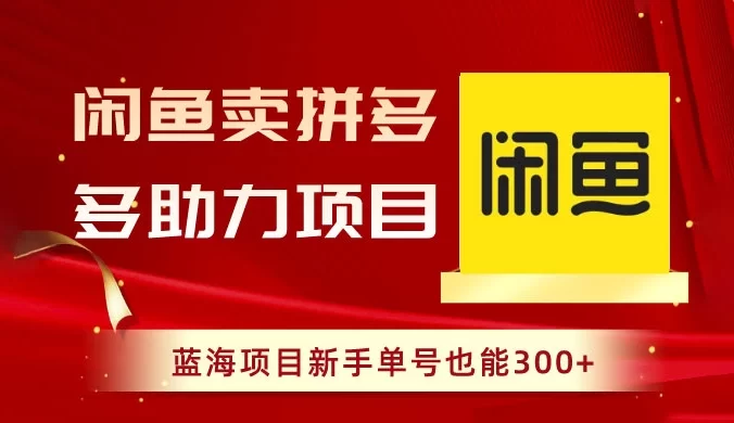 闲鱼卖拼多多助力项目，蓝海项目新手单号也能 300+