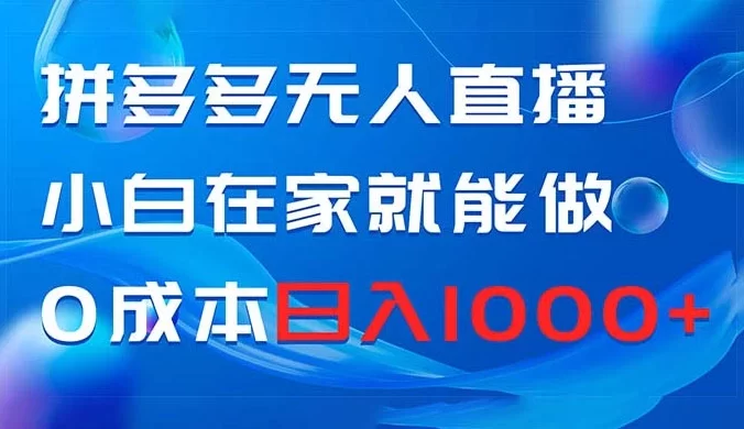 拼多多无人直播,小白在家就能做,0 成本日入 1000+