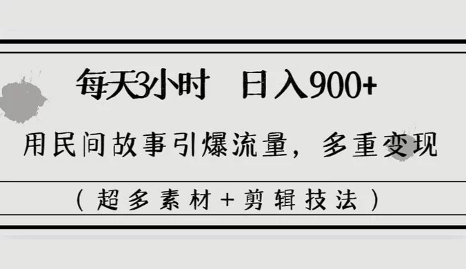每天三小时日入 900+，用民间故事引爆流量，多重变现（超多素材+剪辑技法）