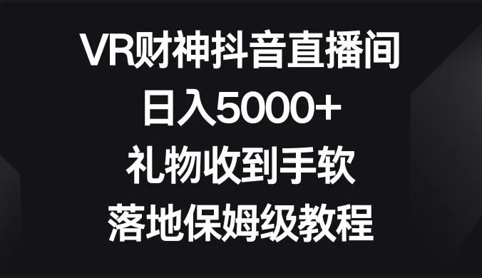 VR 财神抖音直播间，日入 5000+，礼物收到手软，落地保姆级教程