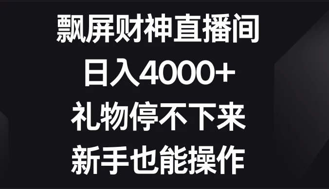 飘屏财神直播间，日入4000+，礼物停不下来，新手也能操作