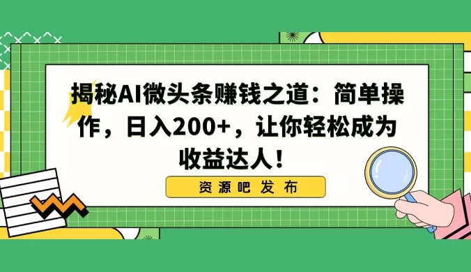揭秘 AI 微头条赚钱之道：简单操作，日入 200+，让你轻松成为收益达人！