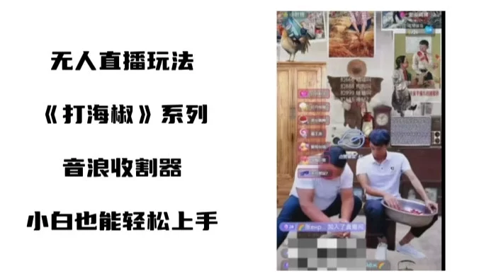 海椒无人直播整蛊项目，小白轻松上手撸音浪收割器（教程+工具+素材）