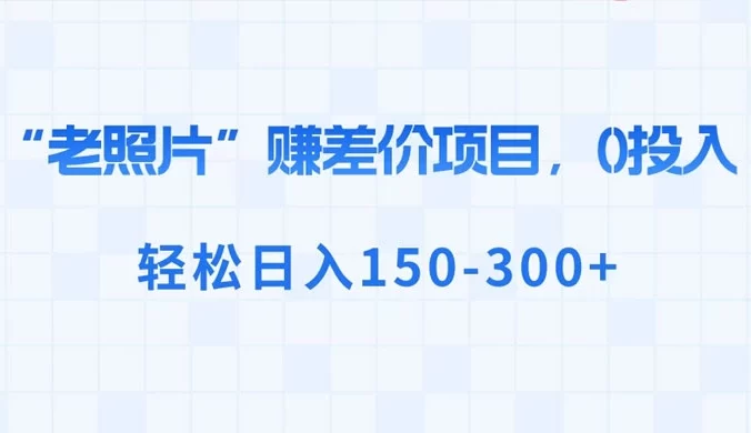 “老照片”赚差价，0 投入，轻松日入 150-300+